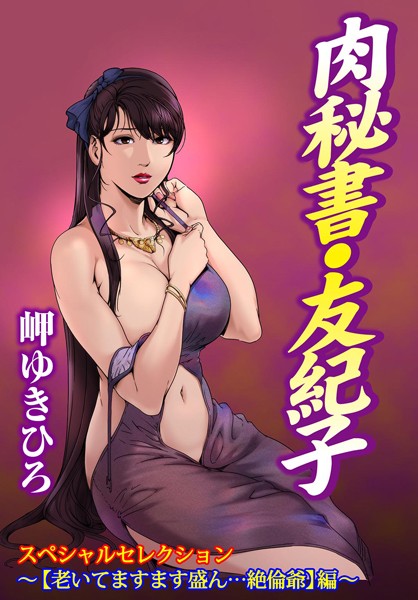 肉秘書・友紀子スペシャルセレクション〜【老いてますます盛ん…絶倫爺】編〜