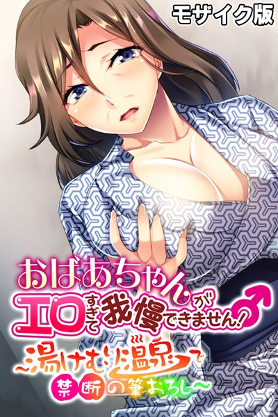 おばあちゃんがエロすぎて我慢できません！ 〜湯けむり温泉で禁断の筆おろし〜 モザイク版