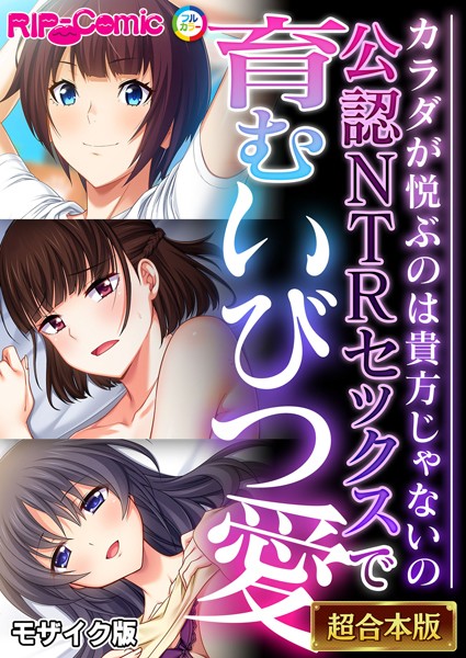 公認NTRセックスで育むいびつ愛 〜カラダが悦ぶのは貴方じゃないの〜【超合本シリーズ】 モザイク版