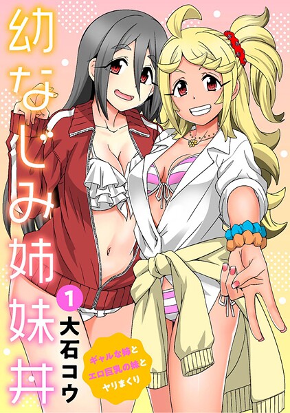 幼なじみ姉妹丼〜ギャルな姉とエロ巨乳の妹とヤリまくり〜1【期間限定 無料お試し版 閲覧期限2025年10月16日】